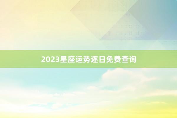 2023星座运势逐日免费查询