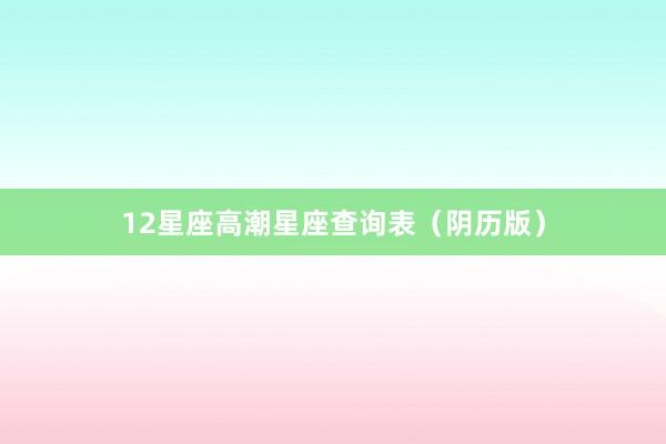 12星座高潮星座查询表（阴历版）